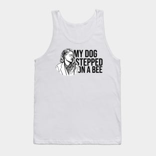 My Dog Stepped On A Bee Tank Top
